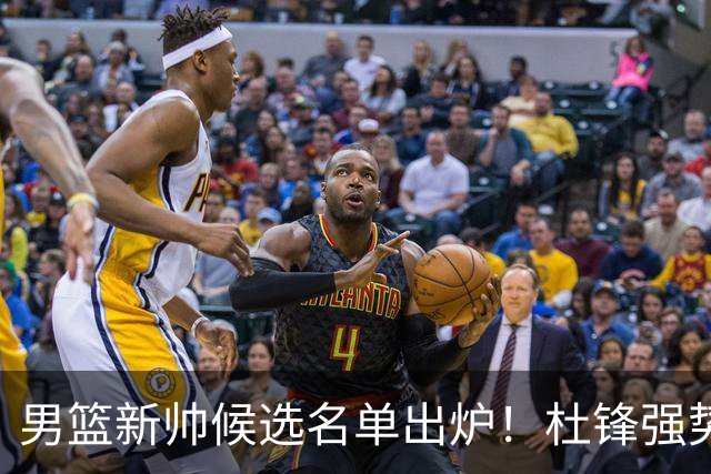 男篮新帅候选名单出炉！杜锋强势领跑，杨鸣大黑马，李春江可惜了